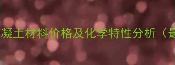 图片 补偿收缩混凝土材料价格及化学特性分析（最新数据）1