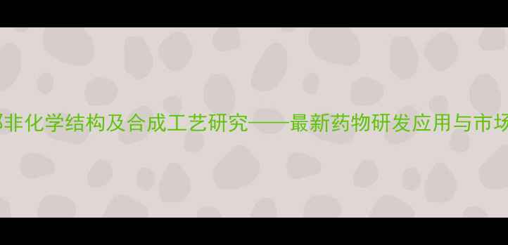 图片 西地那非化学结构及合成工艺研究——最新药物研发应用与市场分析2