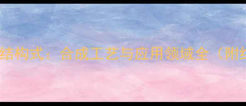 图片 西洛他唑化学结构式：合成工艺与应用领域全（附结构式图解）1