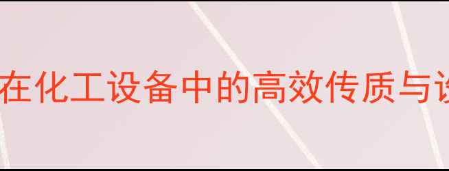 图片 规整填料在化工设备中的高效传质与设计要点1