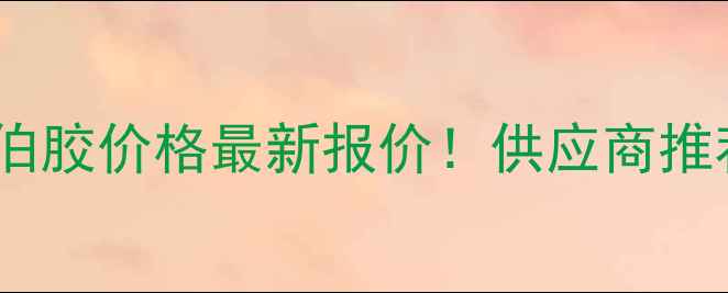 图片 试剂级阿拉伯胶价格最新报价！供应商推荐+采购指南