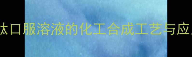 图片 谷胱甘肽口服溶液的化工合成工艺与应用领域2