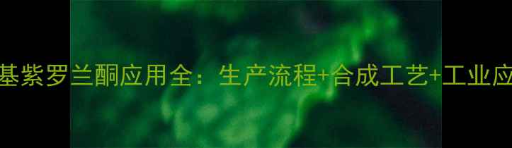 图片 贝塔甲基紫罗兰酮应用全：生产流程+合成工艺+工业应用指南