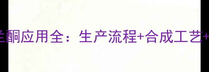图片 贝塔甲基紫罗兰酮应用全：生产流程+合成工艺+工业应用指南1