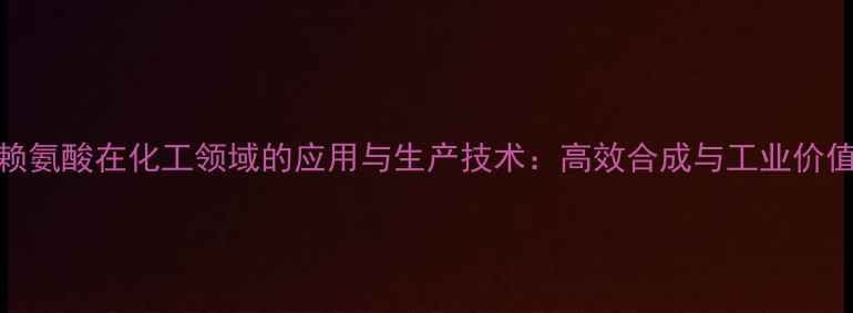 图片 赖氨酸在化工领域的应用与生产技术：高效合成与工业价值