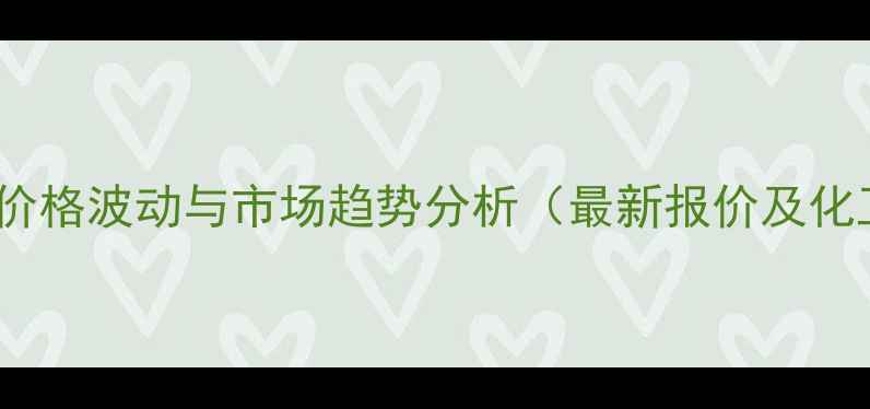 图片 辅酶Q10原料价格波动与市场趋势分析（最新报价及化工应用指南）