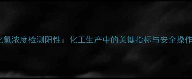 图片 过氧化氢浓度检测阳性：化工生产中的关键指标与安全操作指南1