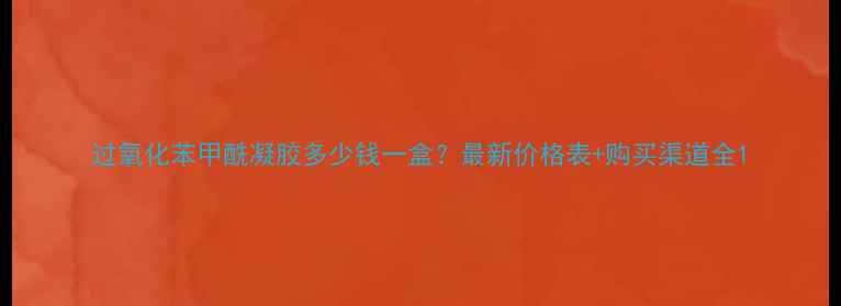 图片 过氧化苯甲酰凝胶多少钱一盒？最新价格表+购买渠道全1
