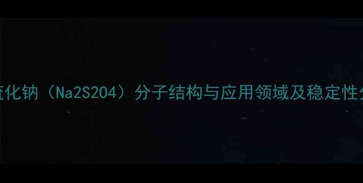 图片 过硫化钠（Na2S2O4）分子结构与应用领域及稳定性分析
