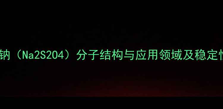图片 过硫化钠（Na2S2O4）分子结构与应用领域及稳定性分析2
