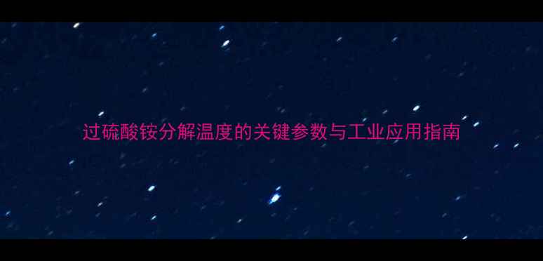 图片 过硫酸铵分解温度的关键参数与工业应用指南