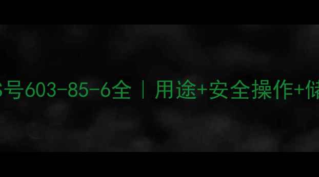 图片 避坑指南乙醇乙醚CAS号603-85-6全｜用途+安全操作+储存运输保姆级攻略🔥