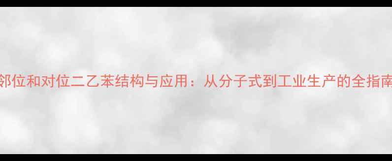 图片 邻位和对位二乙苯结构与应用：从分子式到工业生产的全指南