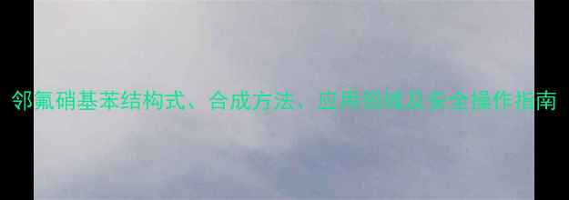 图片 邻氟硝基苯结构式、合成方法、应用领域及安全操作指南