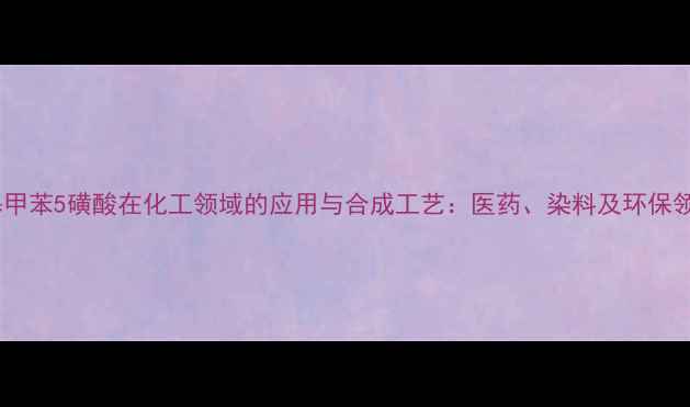图片 邻氨基甲苯5磺酸在化工领域的应用与合成工艺：医药、染料及环保领域全1