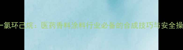 图片 邻甲基一氯环己烷：医药香料涂料行业必备的合成技巧与安全操作指南2