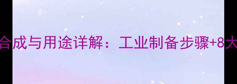 图片 邻甲基苯胺合成与用途详解：工业制备步骤+8大应用场景全