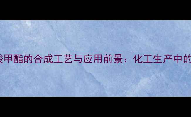 图片 邻甲氨基苯甲酸甲酯的合成工艺与应用前景：化工生产中的高价值中间体2