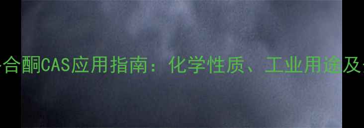 图片 邻甲酚酞络合酮CAS应用指南：化学性质、工业用途及安全操作全