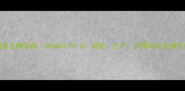 图片 邻硝基乙酰苯胺（CAS605-51-8）深度：生产、应用与安全操作指南