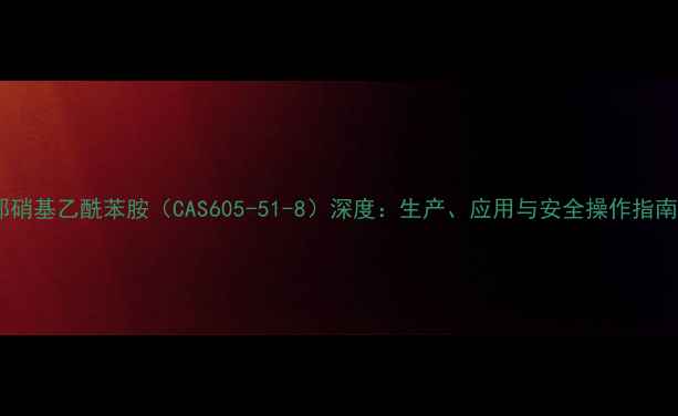 图片 邻硝基乙酰苯胺（CAS605-51-8）深度：生产、应用与安全操作指南2