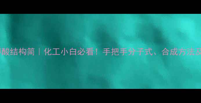 图片 邻羟基苯甲酸结构简｜化工小白必看！手把手分子式、合成方法及行业应用2