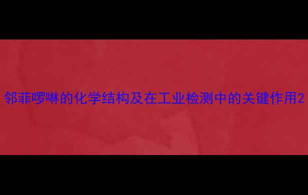 图片 邻菲啰啉的化学结构及在工业检测中的关键作用2