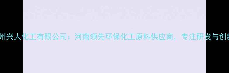 图片 郑州兴人化工有限公司：河南领先环保化工原料供应商，专注研发与创新1