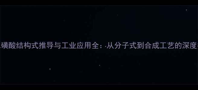 图片 酚二磺酸结构式推导与工业应用全：从分子式到合成工艺的深度指南