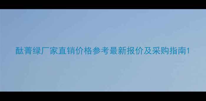 图片 酞菁绿厂家直销价格参考最新报价及采购指南1