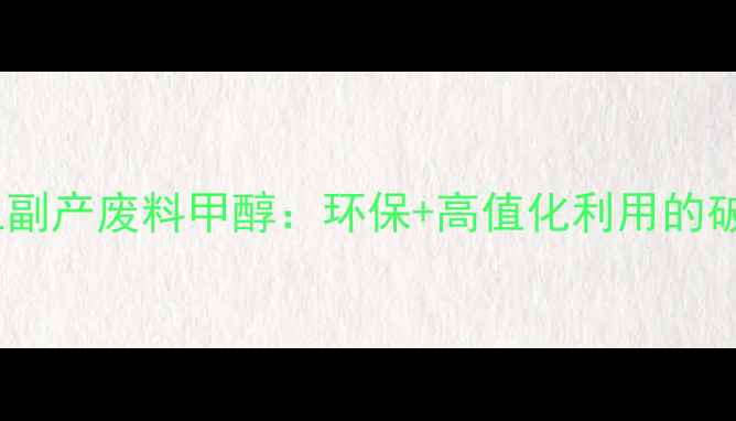 图片 重庆化工副产废料甲醇：环保+高值化利用的破局之道1