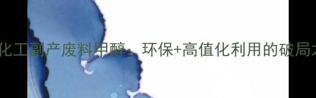 图片 重庆化工副产废料甲醇：环保+高值化利用的破局之道2