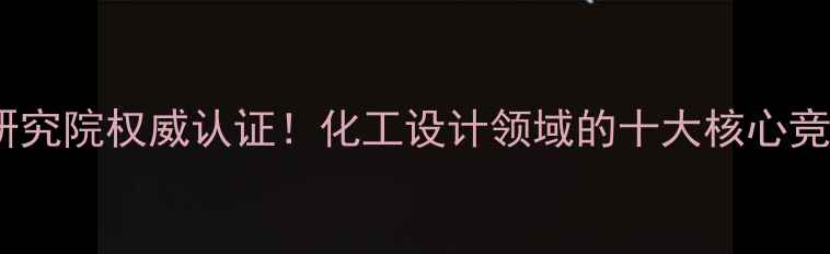 图片 重庆市化工设计研究院权威认证！化工设计领域的十大核心竞争力与行业地位2