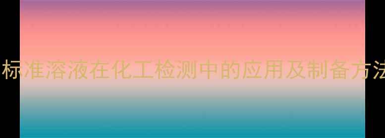 图片 金属标准溶液在化工检测中的应用及制备方法全2