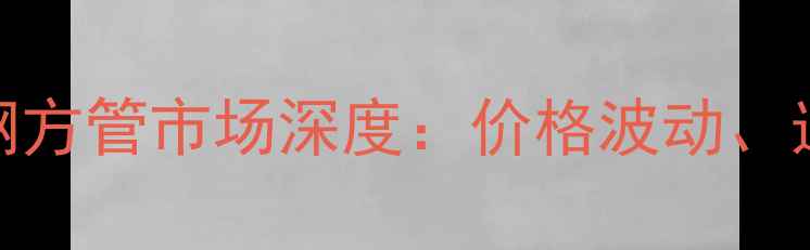 图片 金湖县化工设备专用不锈钢方管市场深度：价格波动、选型指南与行业应用全攻略
