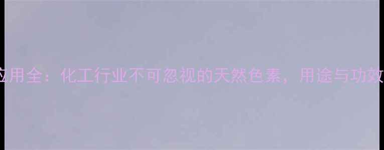 图片 钙黄绿素应用全：化工行业不可忽视的天然色素，用途与功效大公开！1