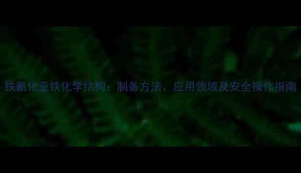 图片 铁氰化亚铁化学结构：制备方法、应用领域及安全操作指南