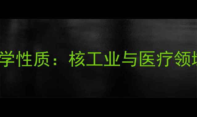 图片 铯-137的CAS号及化学性质：核工业与医疗领域的应用与安全指南