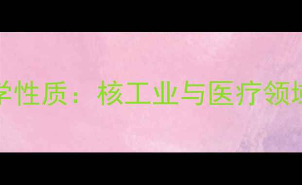 图片 铯-137的CAS号及化学性质：核工业与医疗领域的应用与安全指南2