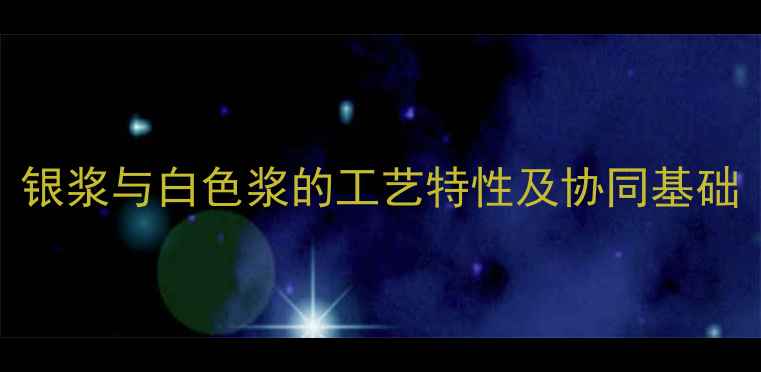 图片 银浆与白色浆的工艺特性及协同基础
