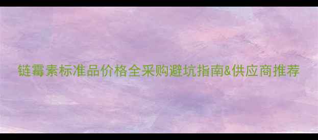 图片 链霉素标准品价格全采购避坑指南&供应商推荐