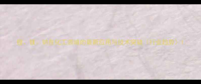 图片 锂、镁、钠在化工领域的最新应用与技术突破（行业趋势）1