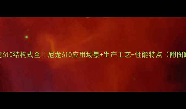 图片 锦纶610结构式全｜尼龙610应用场景+生产工艺+性能特点（附图解）