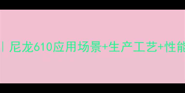 图片 锦纶610结构式全｜尼龙610应用场景+生产工艺+性能特点（附图解）1