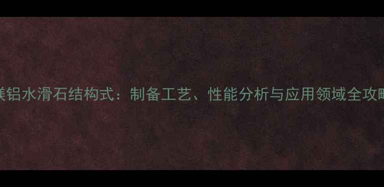 图片 镁铝水滑石结构式：制备工艺、性能分析与应用领域全攻略