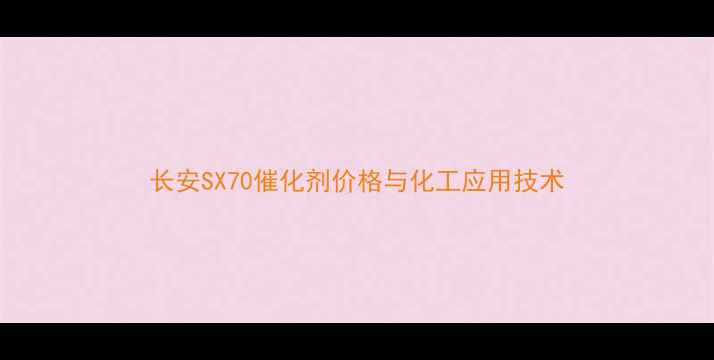 图片 长安SX70催化剂价格与化工应用技术
