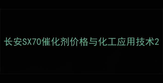 图片 长安SX70催化剂价格与化工应用技术2