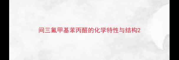 图片 间三氟甲基苯丙醛的化学特性与结构2