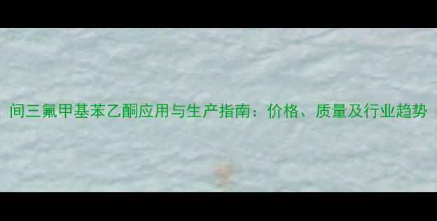 图片 间三氟甲基苯乙酮应用与生产指南：价格、质量及行业趋势
