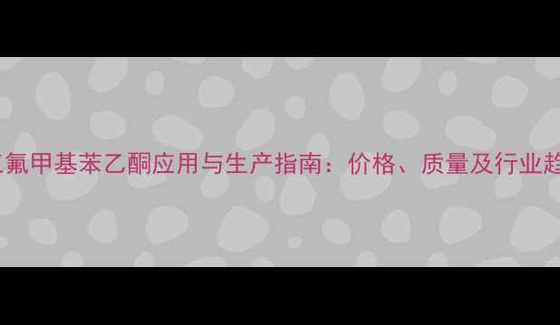 图片 间三氟甲基苯乙酮应用与生产指南：价格、质量及行业趋势2